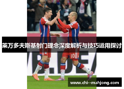 莱万多夫斯基射门理念深度解析与技巧运用探讨