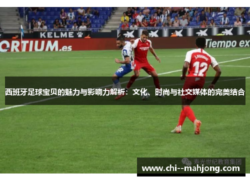 西班牙足球宝贝的魅力与影响力解析：文化、时尚与社交媒体的完美结合