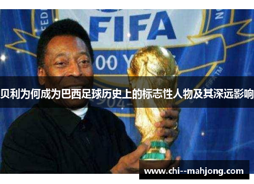 贝利为何成为巴西足球历史上的标志性人物及其深远影响