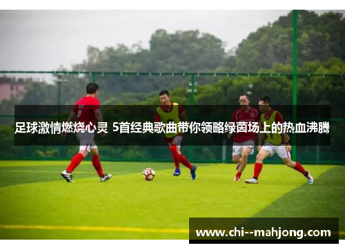 足球激情燃烧心灵 5首经典歌曲带你领略绿茵场上的热血沸腾