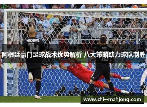 阿根廷豪门足球战术优势解析 八大策略助力球队制胜