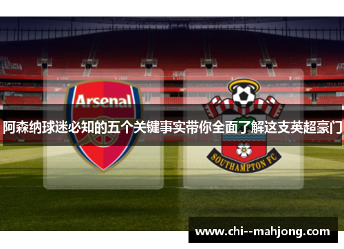 阿森纳球迷必知的五个关键事实带你全面了解这支英超豪门