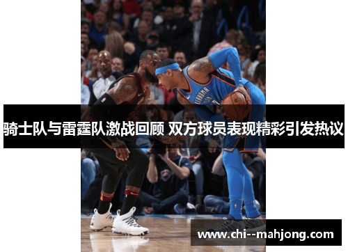 骑士队与雷霆队激战回顾 双方球员表现精彩引发热议