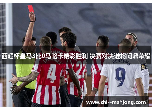 西超杯皇马3比0马略卡精彩胜利 决赛对决谁将问鼎荣耀