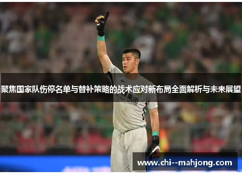 聚焦国家队伤停名单与替补策略的战术应对新布局全面解析与未来展望 聚焦国家队伤停名单与替补策略的战术应对新布局全面解析与未来展望