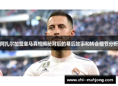 阿扎尔加盟皇马真相揭秘背后的幕后故事和转会细节分析 阿扎尔加盟皇马真相揭秘背后的幕后故事和转会细节分析