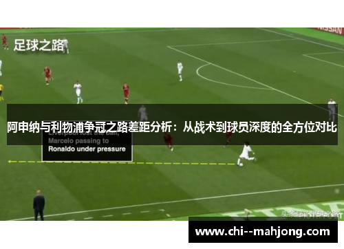 阿申纳与利物浦争冠之路差距分析:从战术到球员深度的全方位对比 阿申纳与利物浦争冠之路差距分析:从战术到球员深度的全方位对比