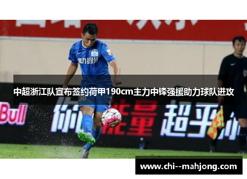 中超浙江队宣布签约荷甲190cm主力中锋强援助力球队进攻 中超浙江队宣布签约荷甲190cm主力中锋强援助力球队进攻
