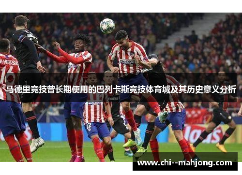 马德里竞技曾长期使用的巴列卡斯竞技体育城及其历史意义分析