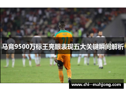 马竞9500万标王亮眼表现五大关键瞬间解析