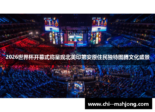 2026世界杯开幕式将呈现北美印第安原住民独特图腾文化盛景