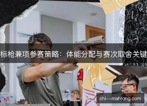 标枪兼项参赛策略：体能分配与赛次取舍关键